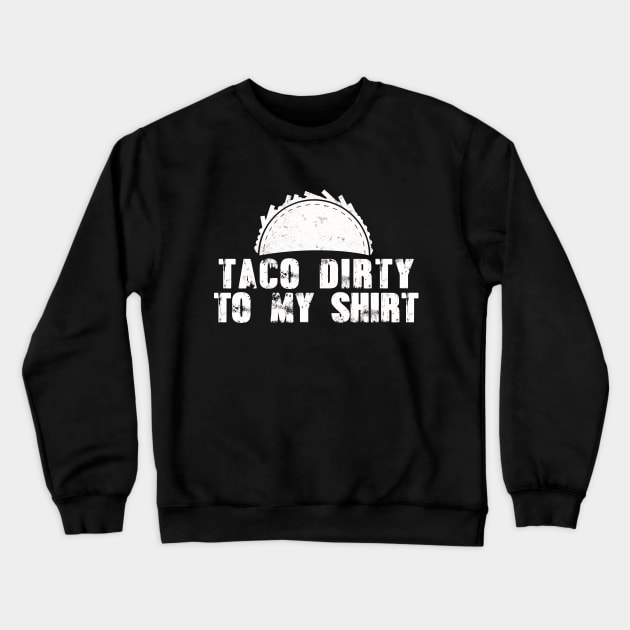 Taco Dirty to my Shirt Crewneck Sweatshirt by Mesyo